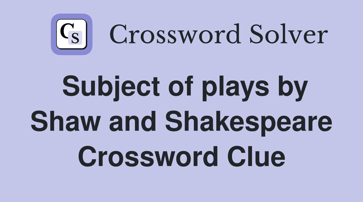 Subject of plays by Shaw and Shakespeare Crossword Clue