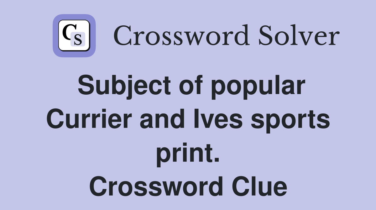 Subject of popular Currier and Ives sports print. Crossword Clue
