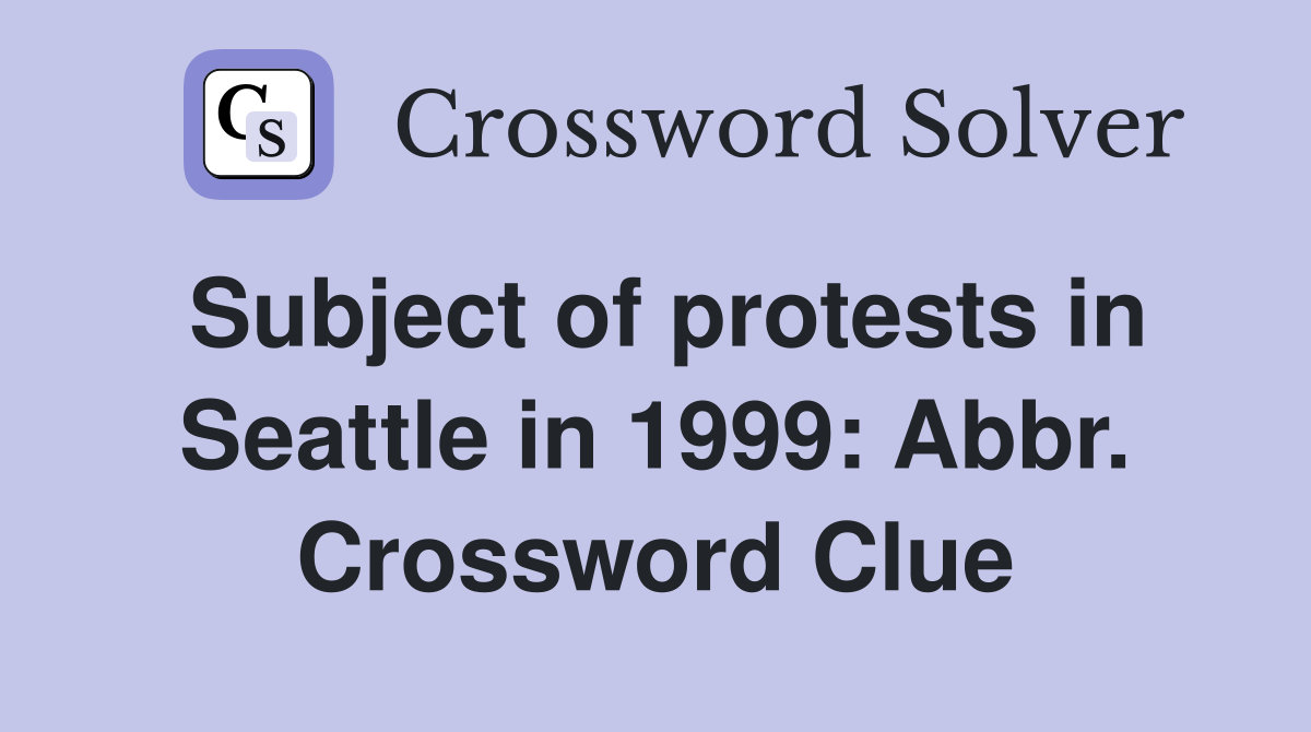 Subject of protests in Seattle in 1999: Abbr. Crossword Clue