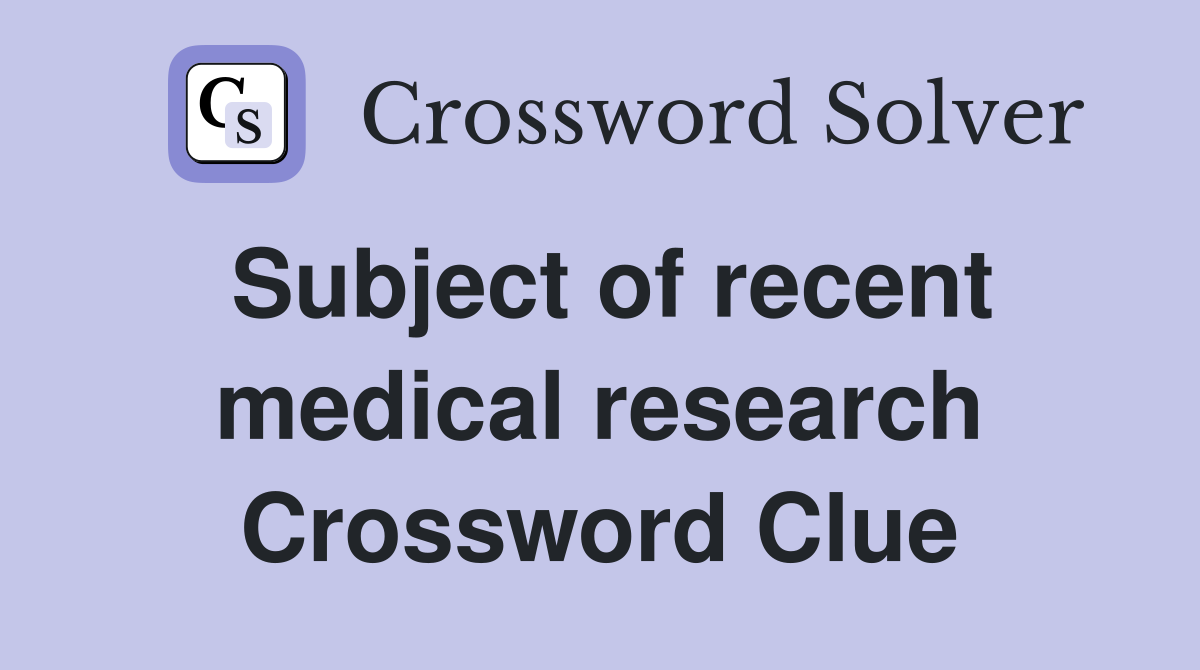 Subject of recent medical research Crossword Clue