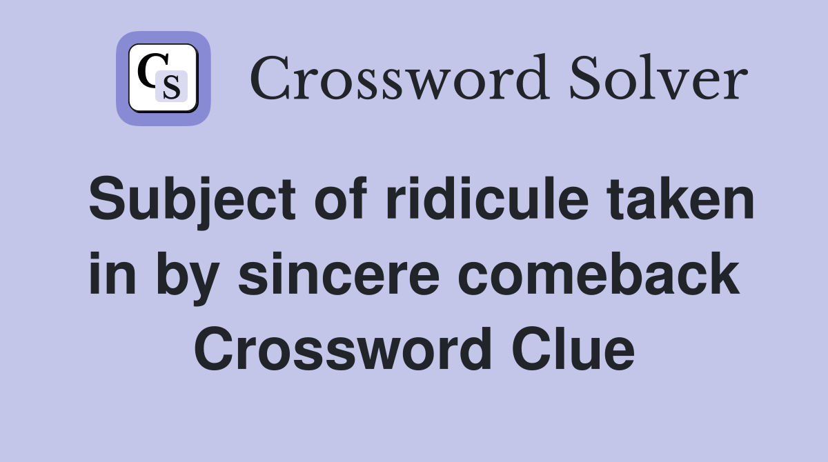 Subject of ridicule taken in by sincere comeback Crossword Clue