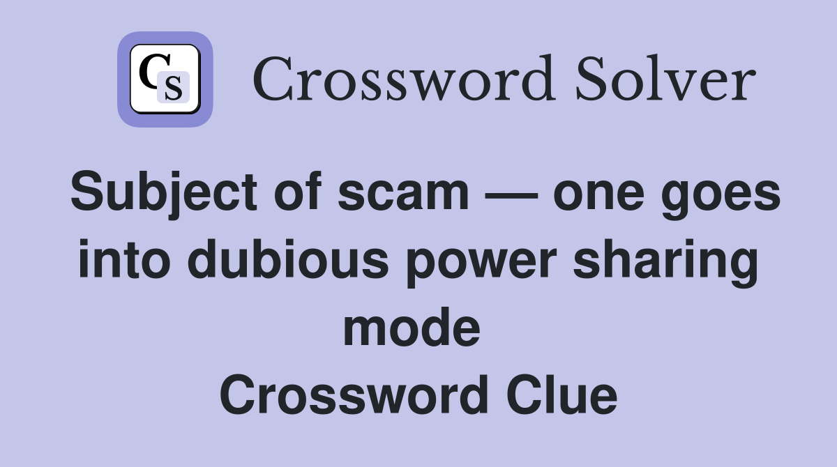Subject of scam — one goes into dubious power sharing mode  Crossword Clue