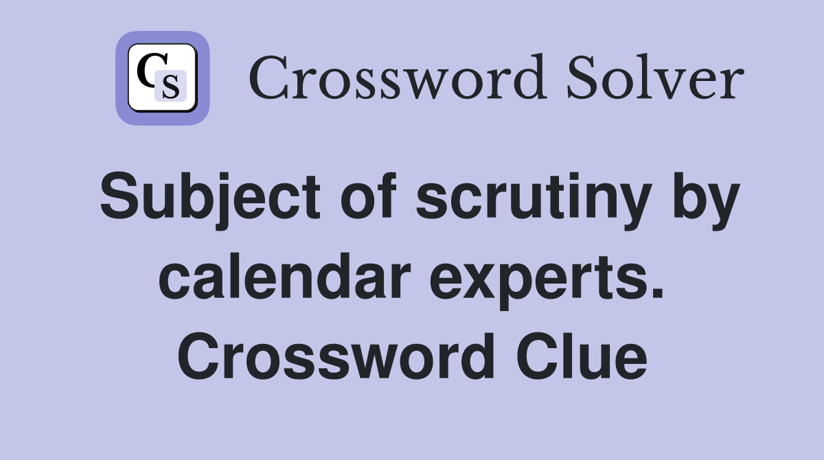 Subject of scrutiny by calendar experts. Crossword Clue