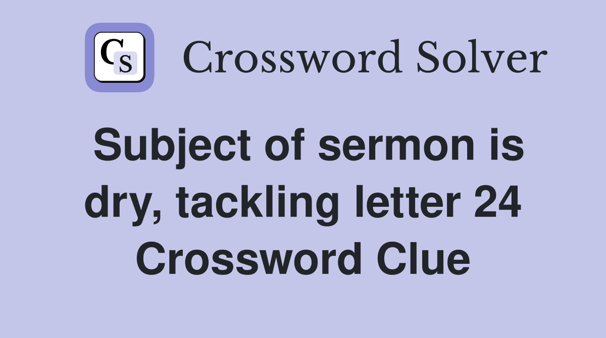 Subject of sermon is dry, tackling letter 24 Crossword Clue