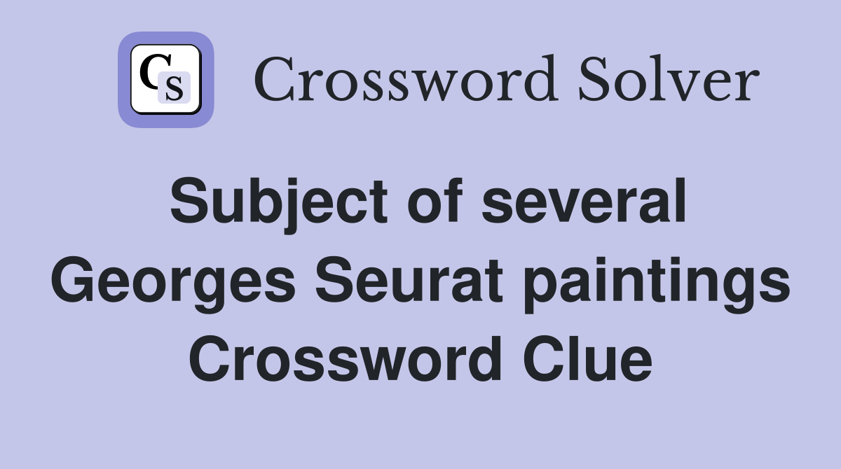 Subject of several Georges Seurat paintings Crossword Clue