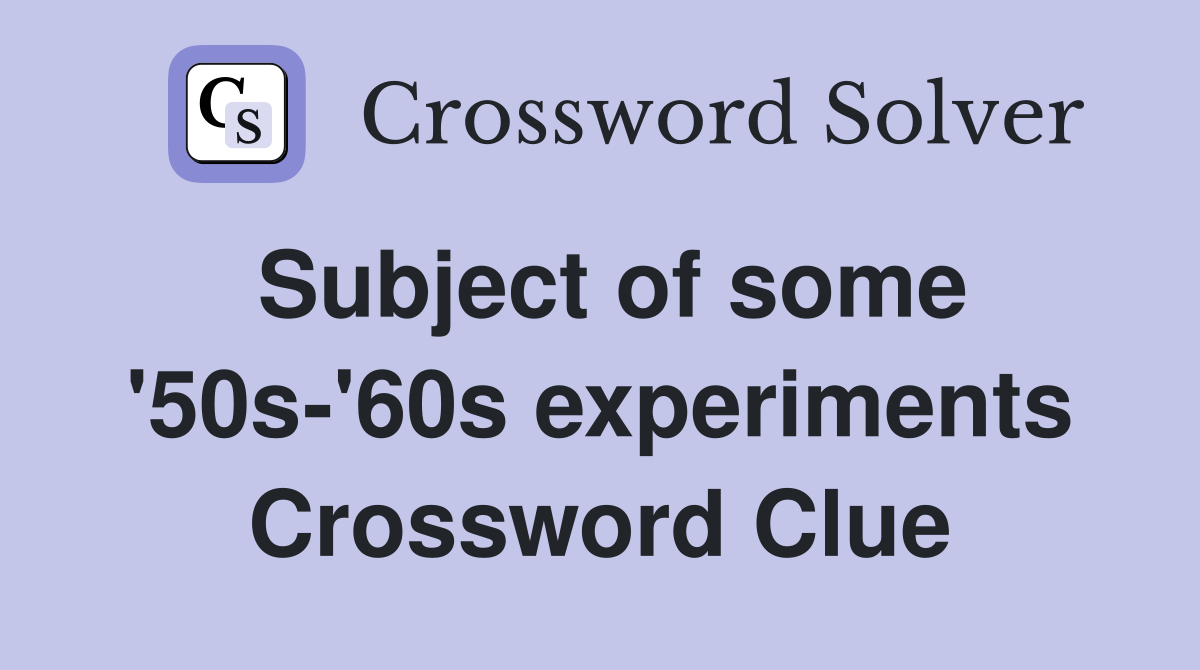 Subject of some '50s-'60s experiments Crossword Clue