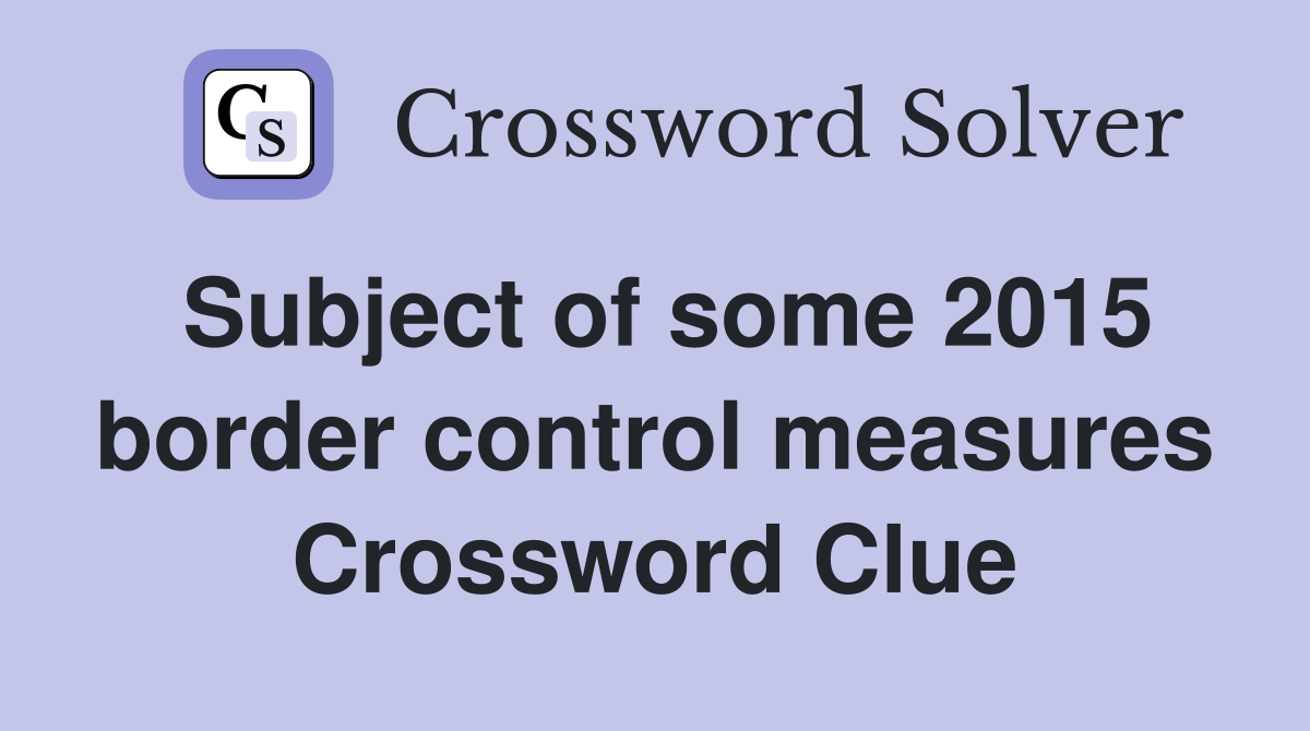 Subject of some 2015 border control measures Crossword Clue