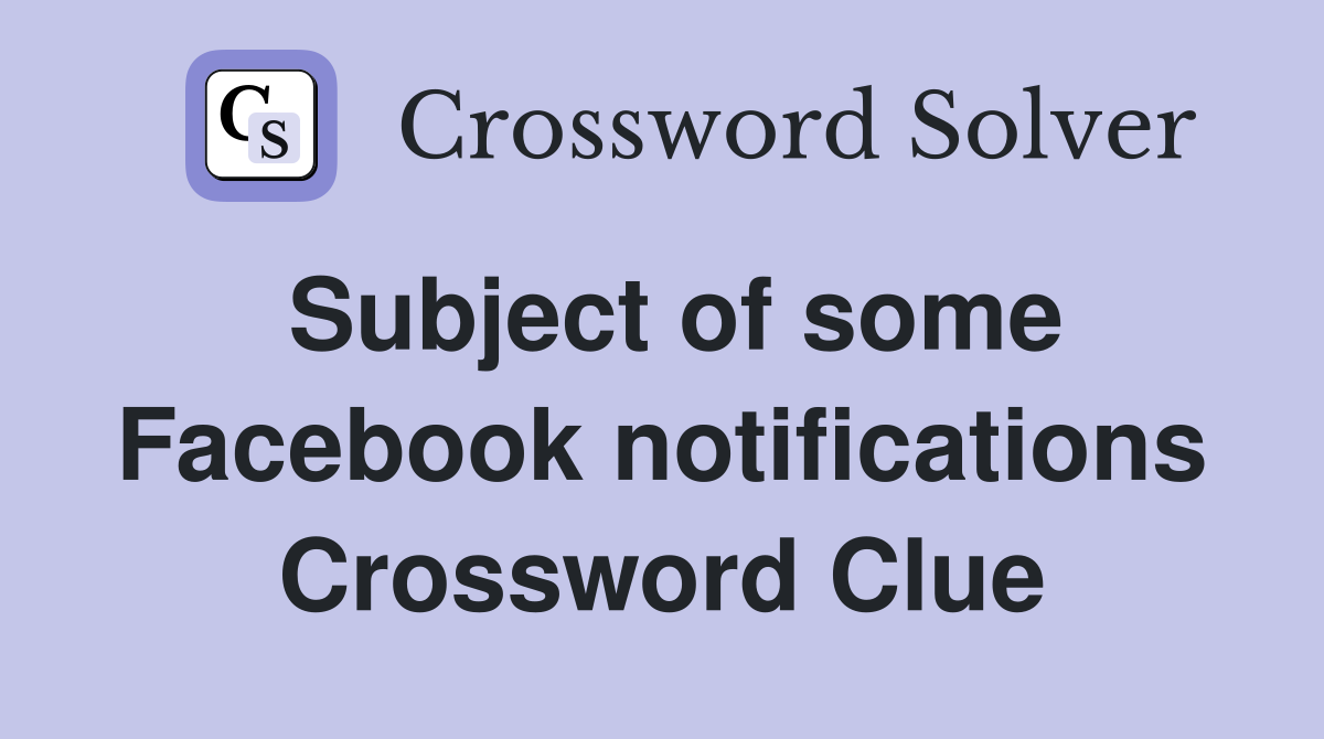Subject of some Facebook notifications Crossword Clue