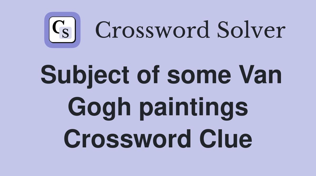 Subject of some Van Gogh paintings Crossword Clue
