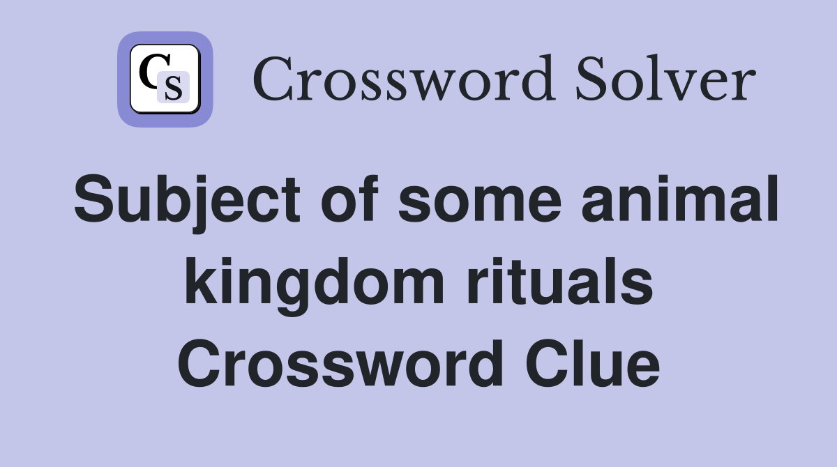 Subject of some animal kingdom rituals Crossword Clue