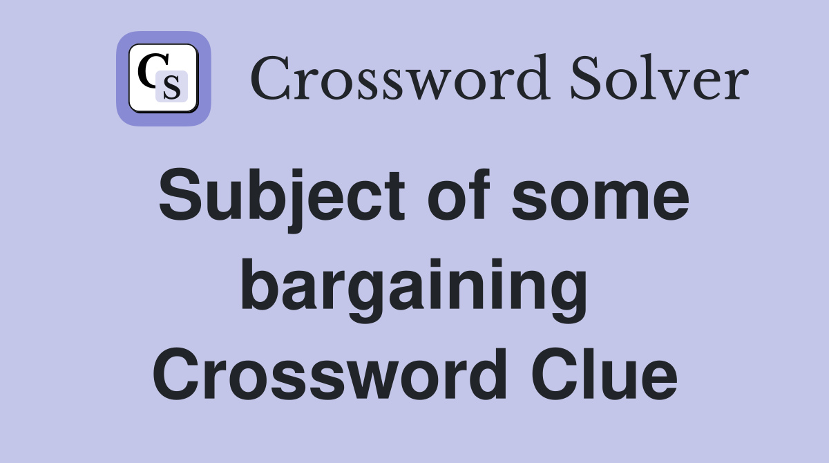 Subject of some bargaining Crossword Clue