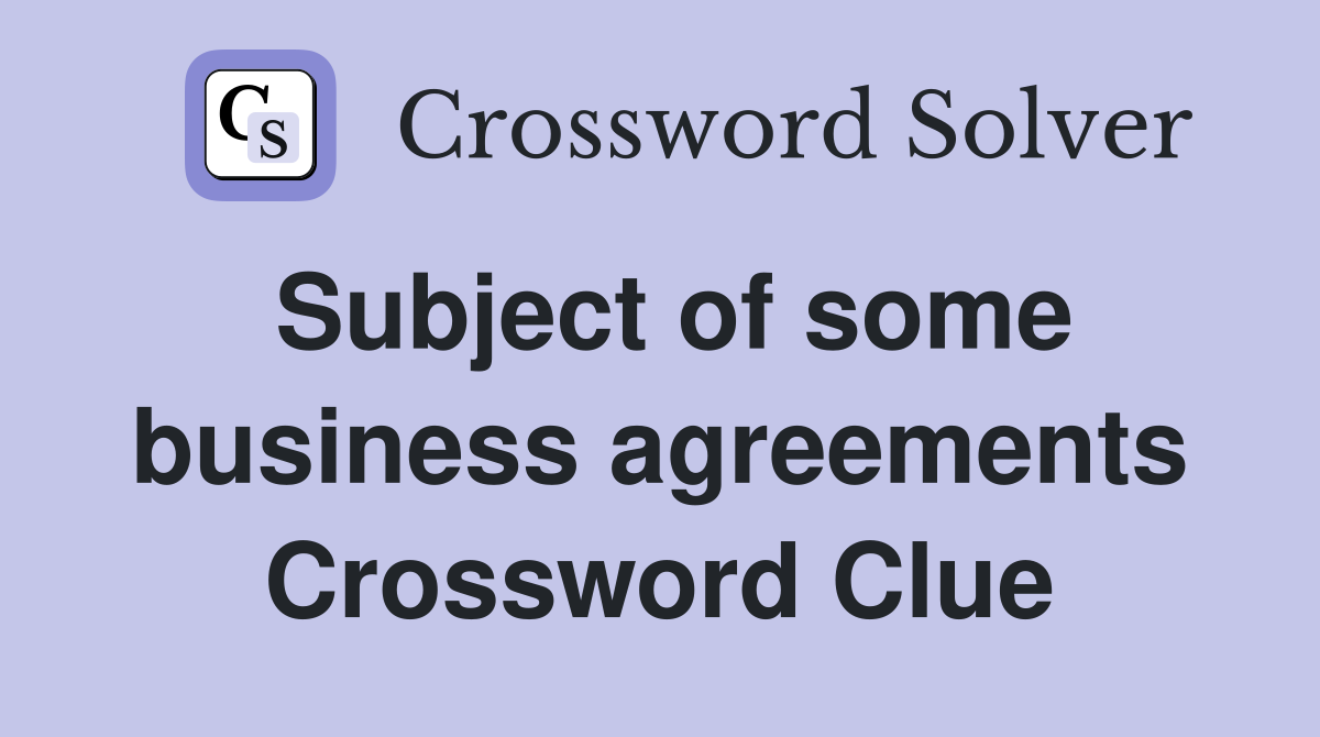 Subject of some business agreements Crossword Clue