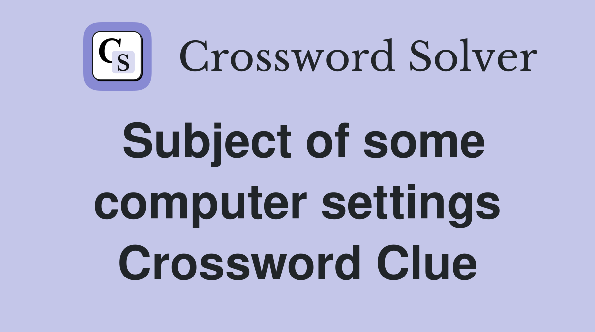 Subject of some computer settings Crossword Clue