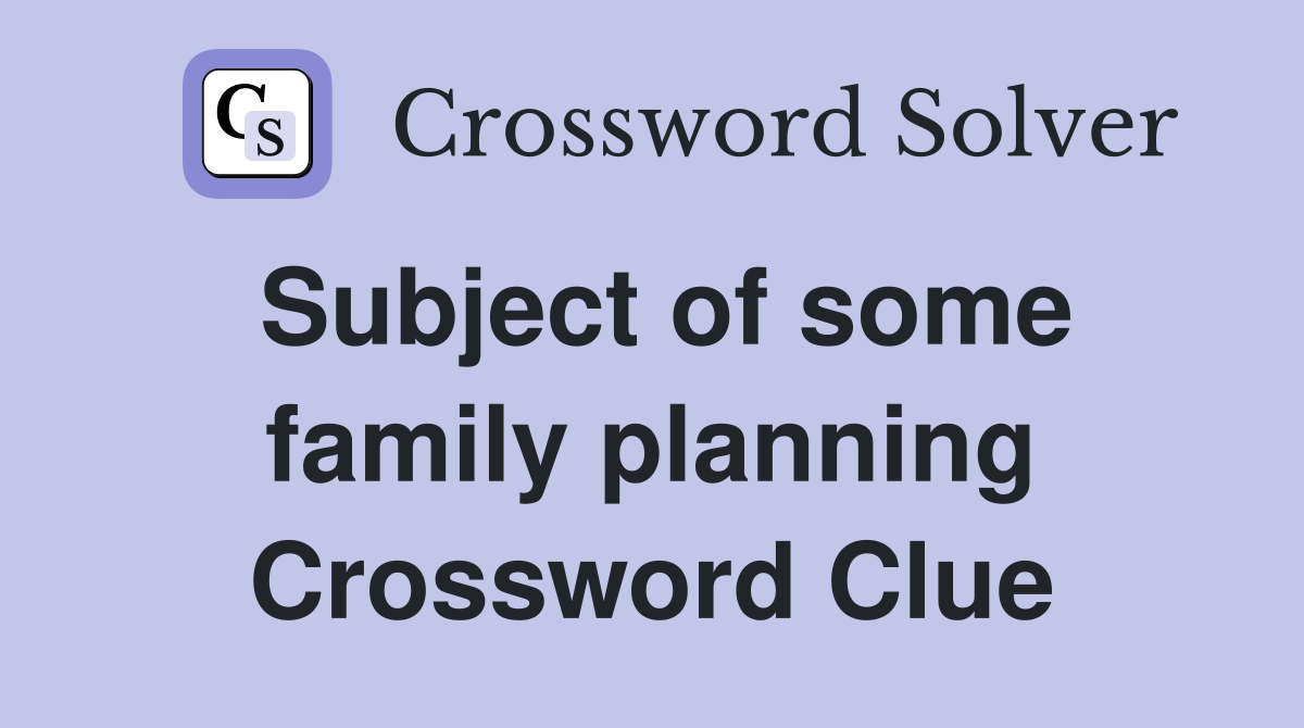 Subject of some family planning Crossword Clue