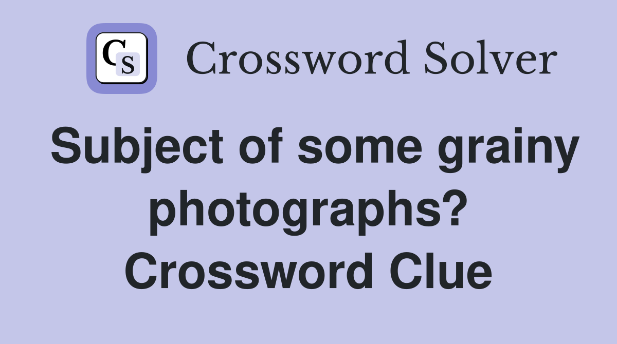 Subject of some grainy photographs? Crossword Clue