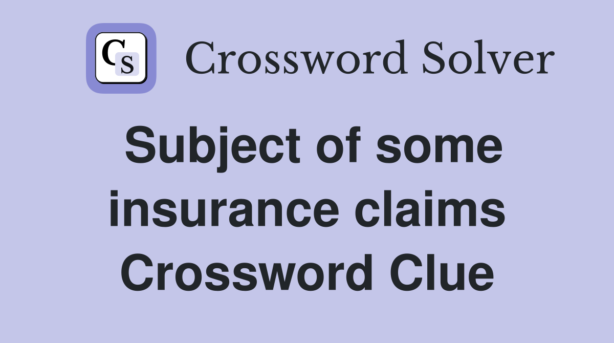 Subject of some insurance claims Crossword Clue