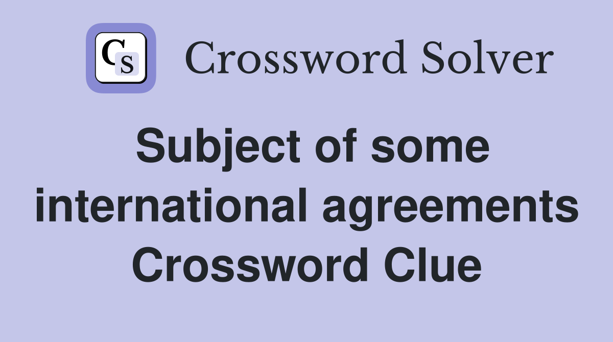 Subject of some international agreements Crossword Clue