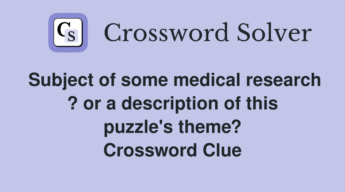 Subject of some medical research ? or a description of this puzzle's theme? Crossword Clue