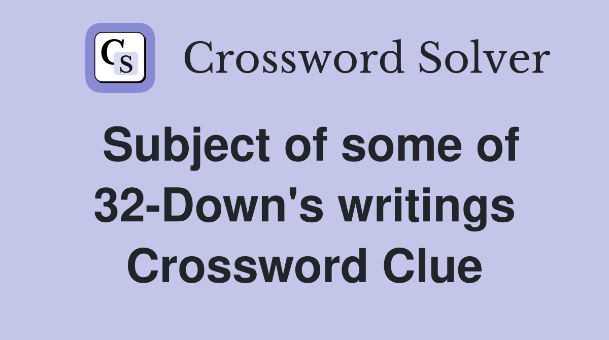 Subject of some of 32-Down's writings Crossword Clue
