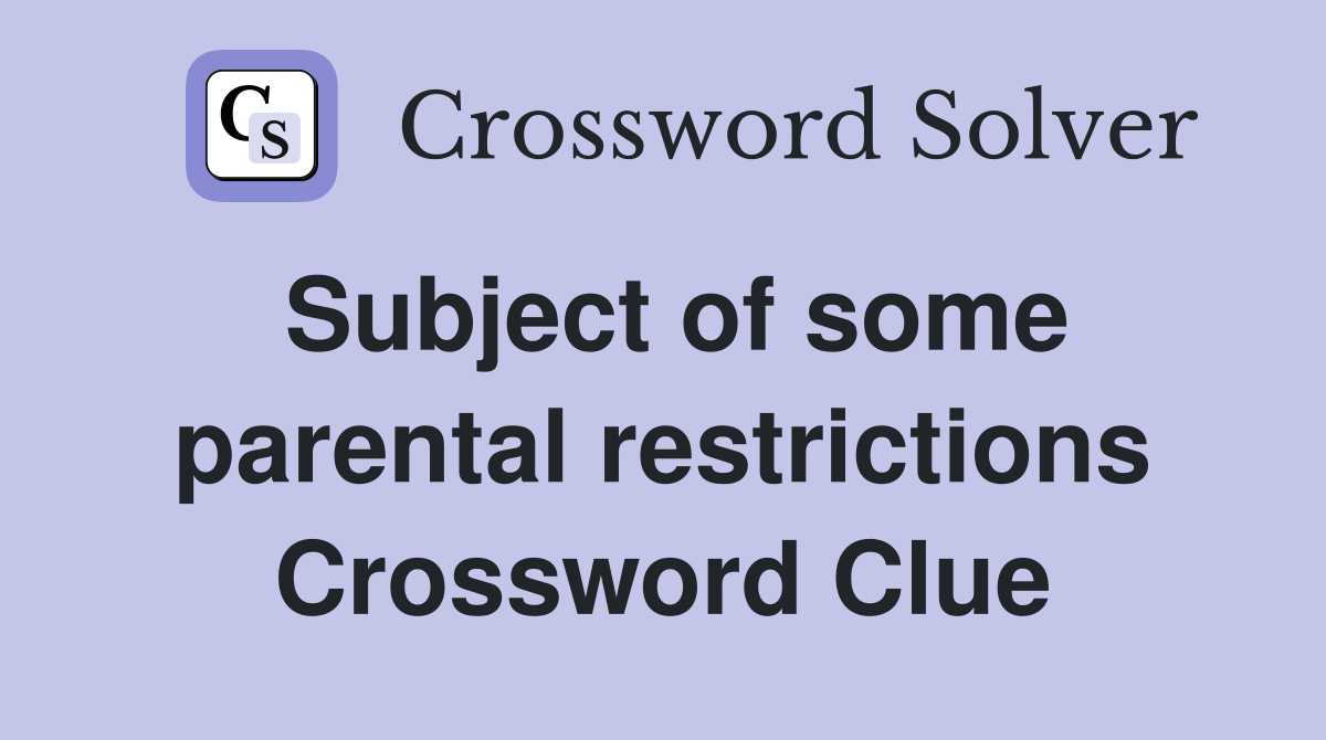 Subject of some parental restrictions Crossword Clue