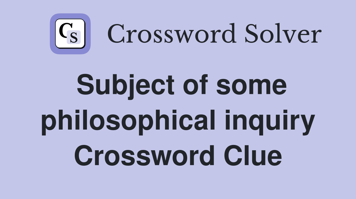 Subject of some philosophical inquiry Crossword Clue