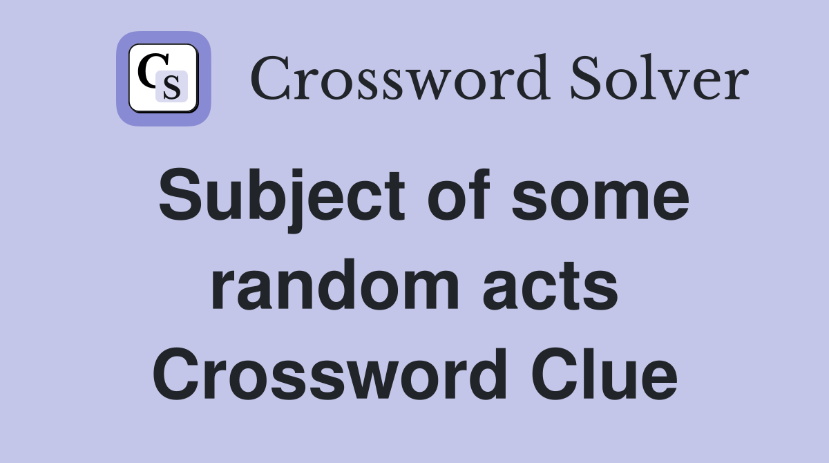 Subject of some random acts Crossword Clue