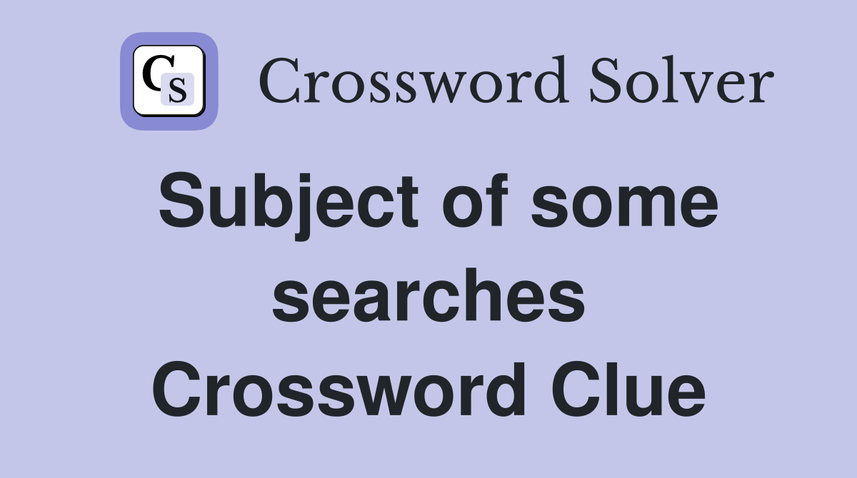 Subject of some searches Crossword Clue