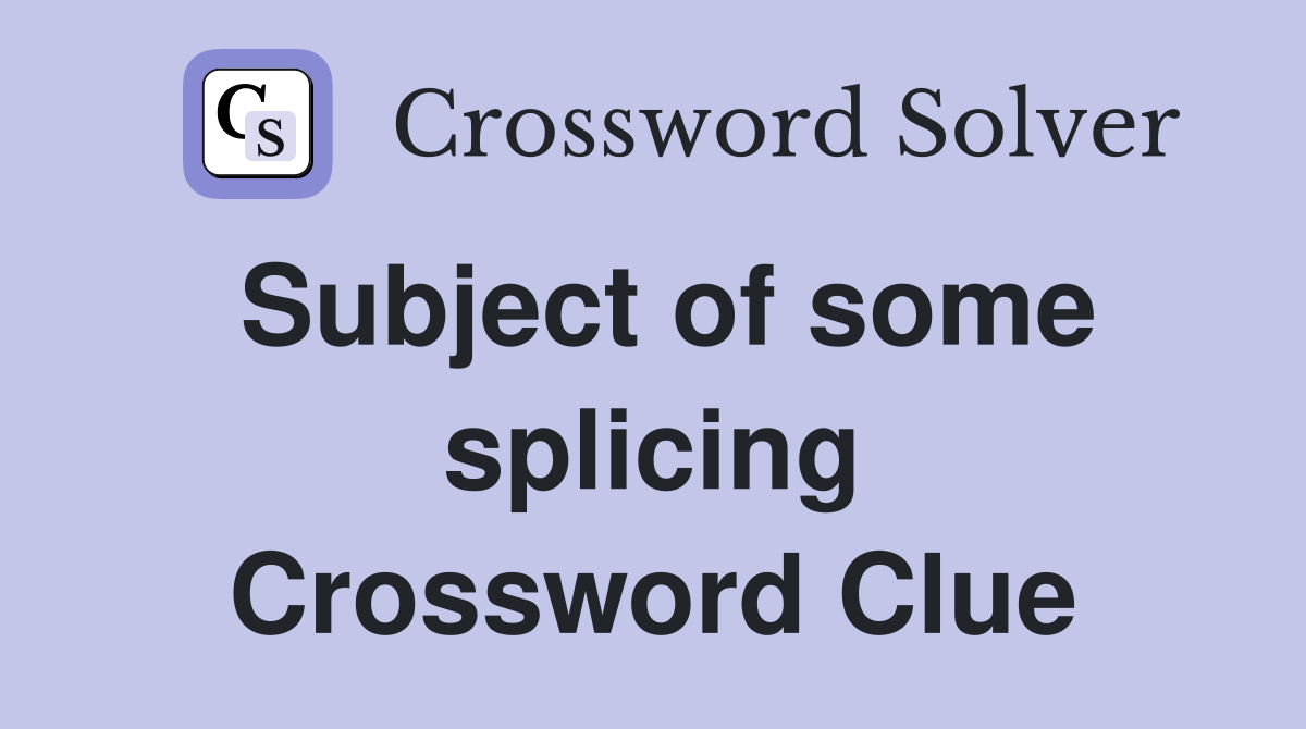 Subject of some splicing Crossword Clue