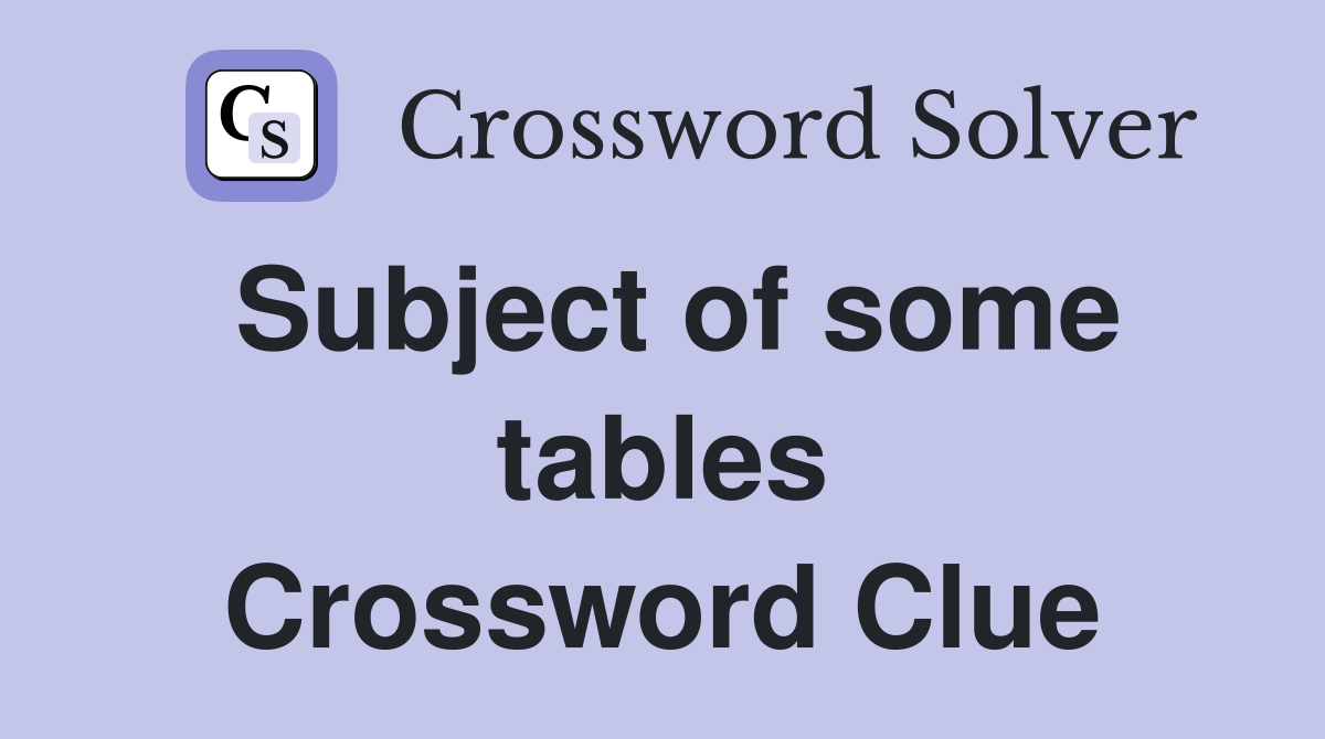 Subject of some tables Crossword Clue