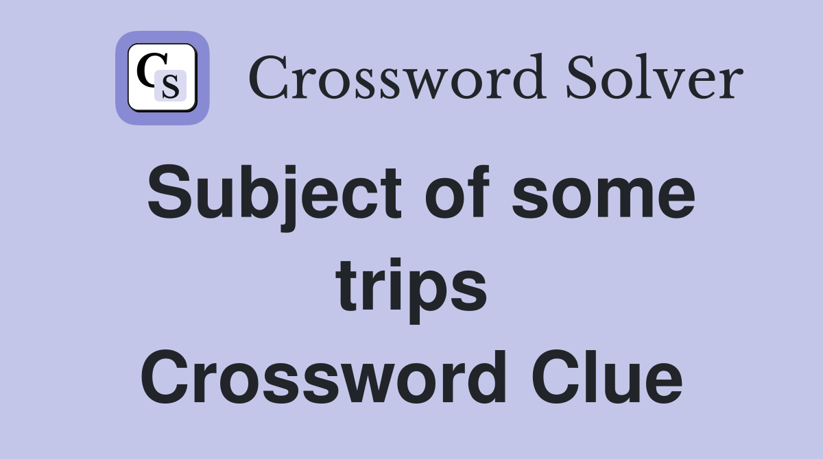 Subject of some trips Crossword Clue