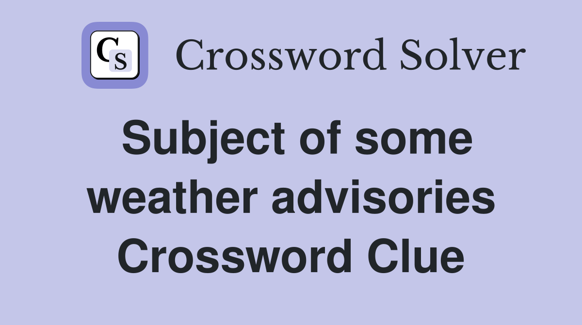 Subject of some weather advisories Crossword Clue