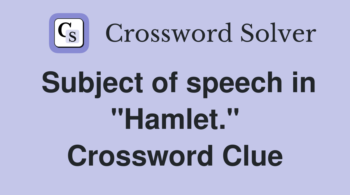 Subject of speech in "Hamlet." Crossword Clue