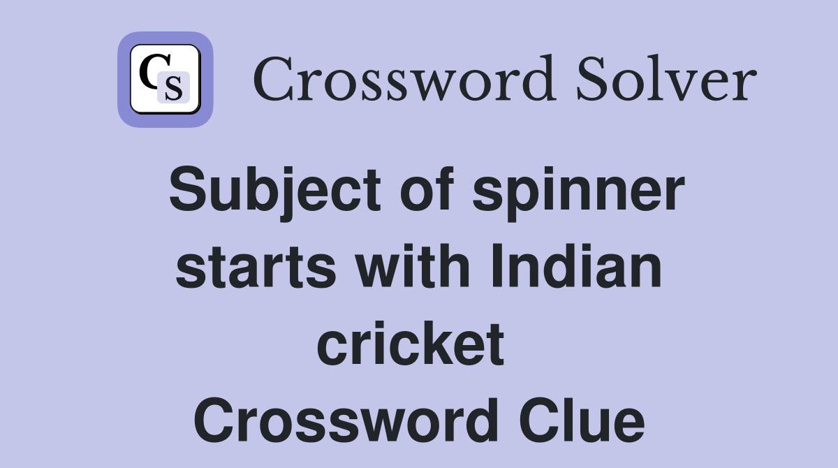 Subject of spinner starts with Indian cricket  Crossword Clue