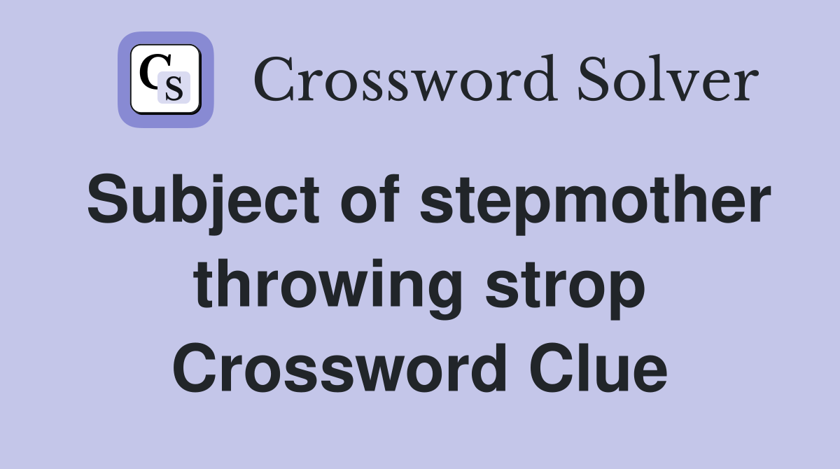Subject of stepmother throwing strop Crossword Clue