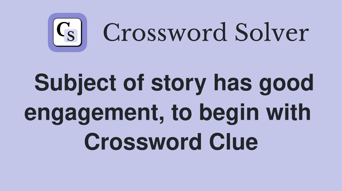 Subject of story has good engagement, to begin with  Crossword Clue