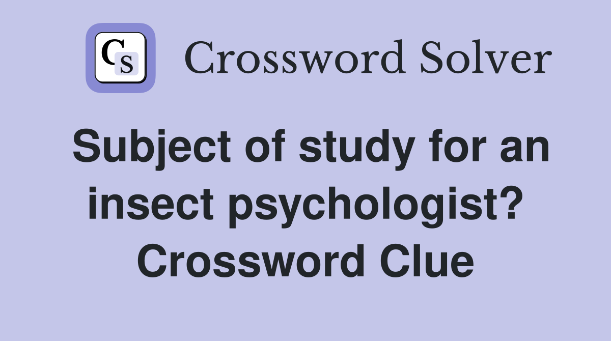Subject of study for an insect psychologist? Crossword Clue