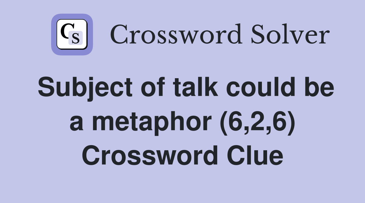 Subject of talk could be a metaphor (6,2,6) Crossword Clue