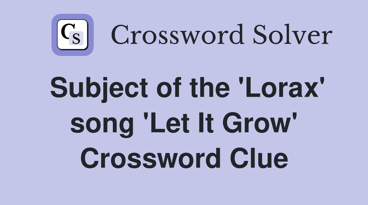 Subject of the 'Lorax' song 'Let It Grow' Crossword Clue