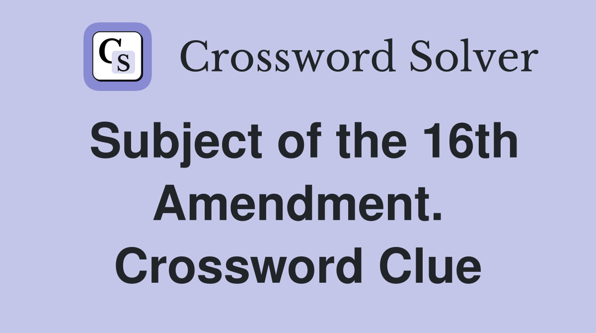 Subject of the 16th Amendment. Crossword Clue