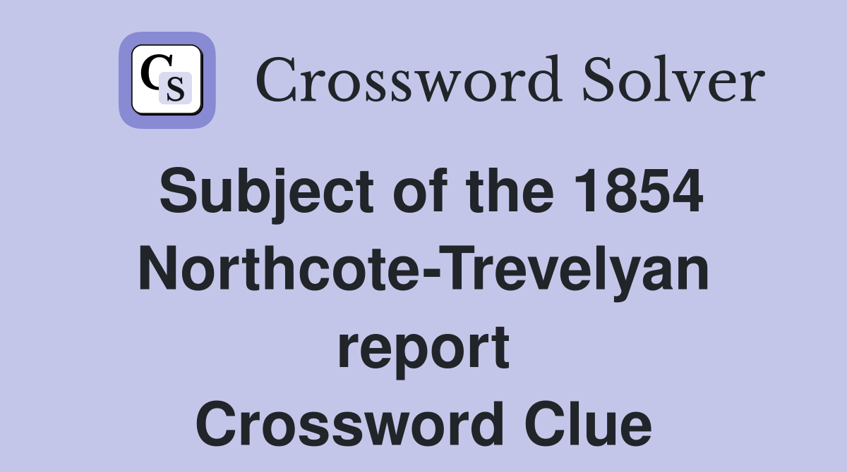 Subject of the 1854 Northcote-Trevelyan report Crossword Clue