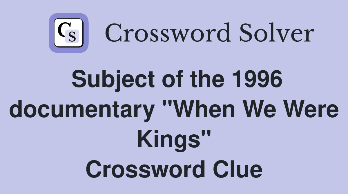 Subject of the 1996 documentary "When We Were Kings" Crossword Clue