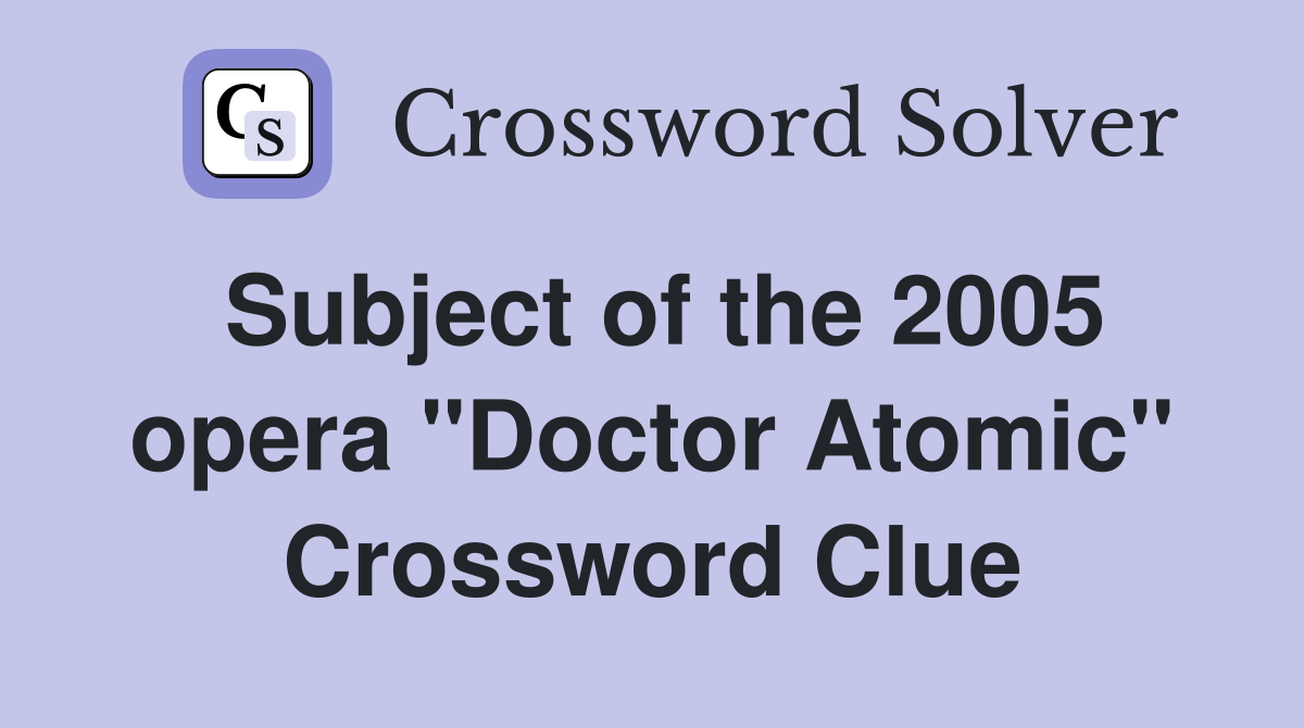 Subject of the 2005 opera "Doctor Atomic" Crossword Clue