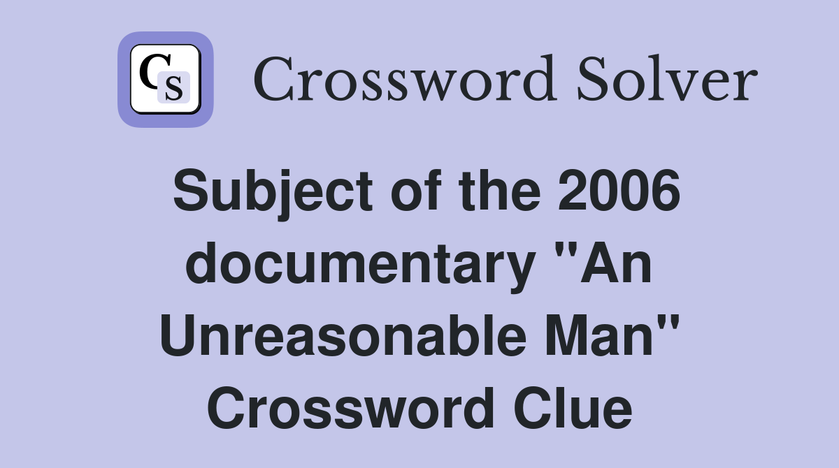 Subject of the 2006 documentary "An Unreasonable Man" Crossword Clue