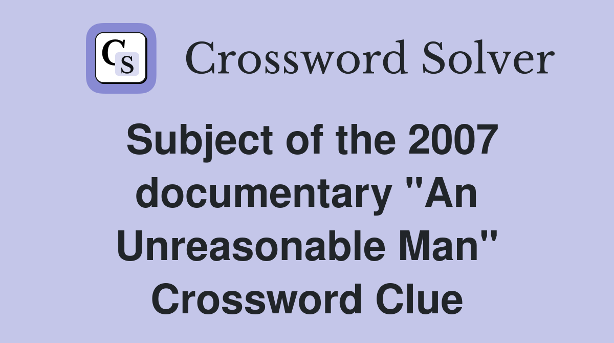 Subject of the 2007 documentary "An Unreasonable Man" Crossword Clue