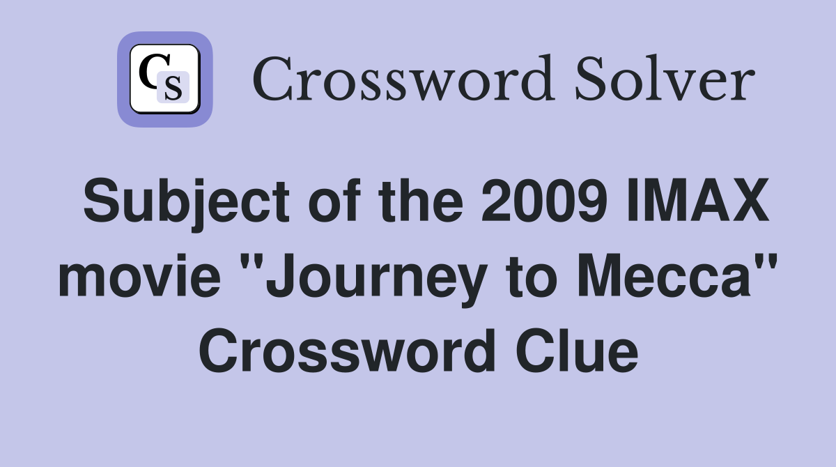 Subject of the 2009 IMAX movie "Journey to Mecca" Crossword Clue