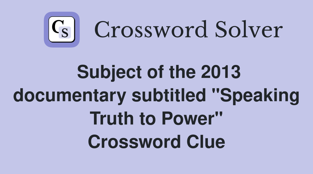 Subject of the 2013 documentary subtitled "Speaking Truth to Power" Crossword Clue