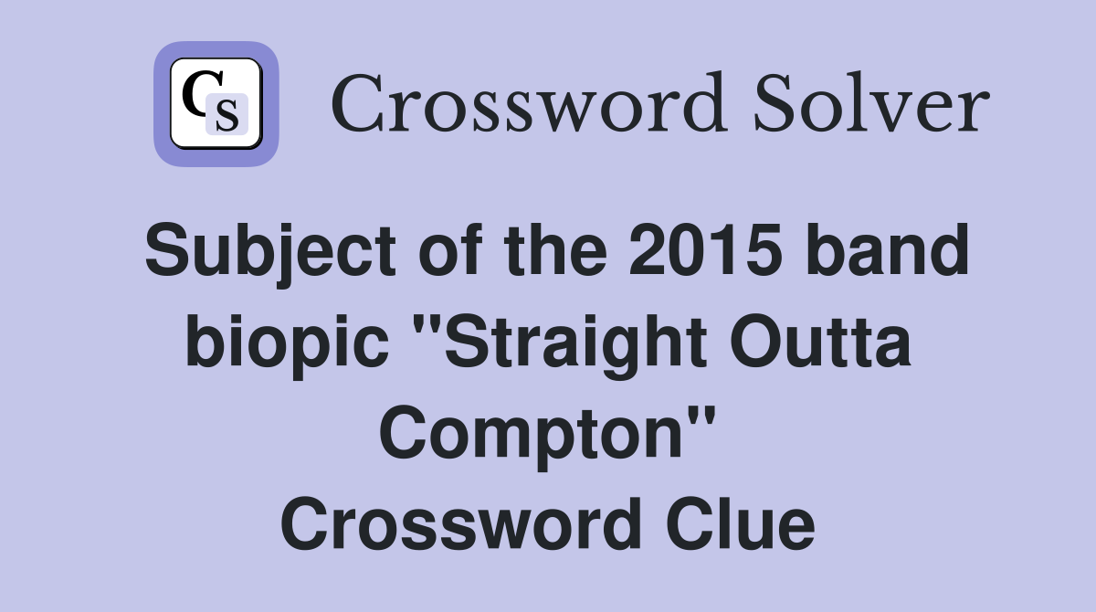 Subject of the 2015 band biopic "Straight Outta Compton" Crossword Clue