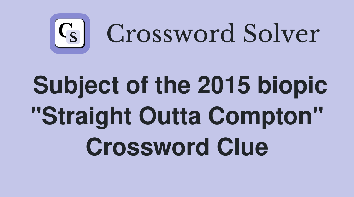 Subject of the 2015 biopic "Straight Outta Compton" Crossword Clue
