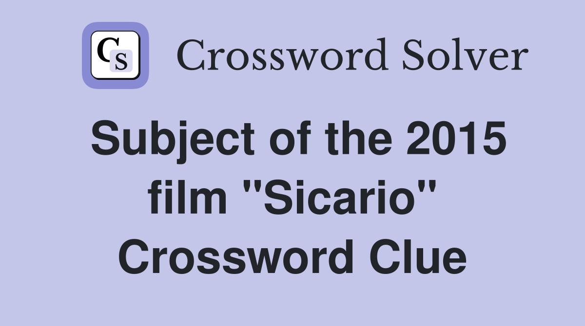 Subject of the 2015 film "Sicario" Crossword Clue