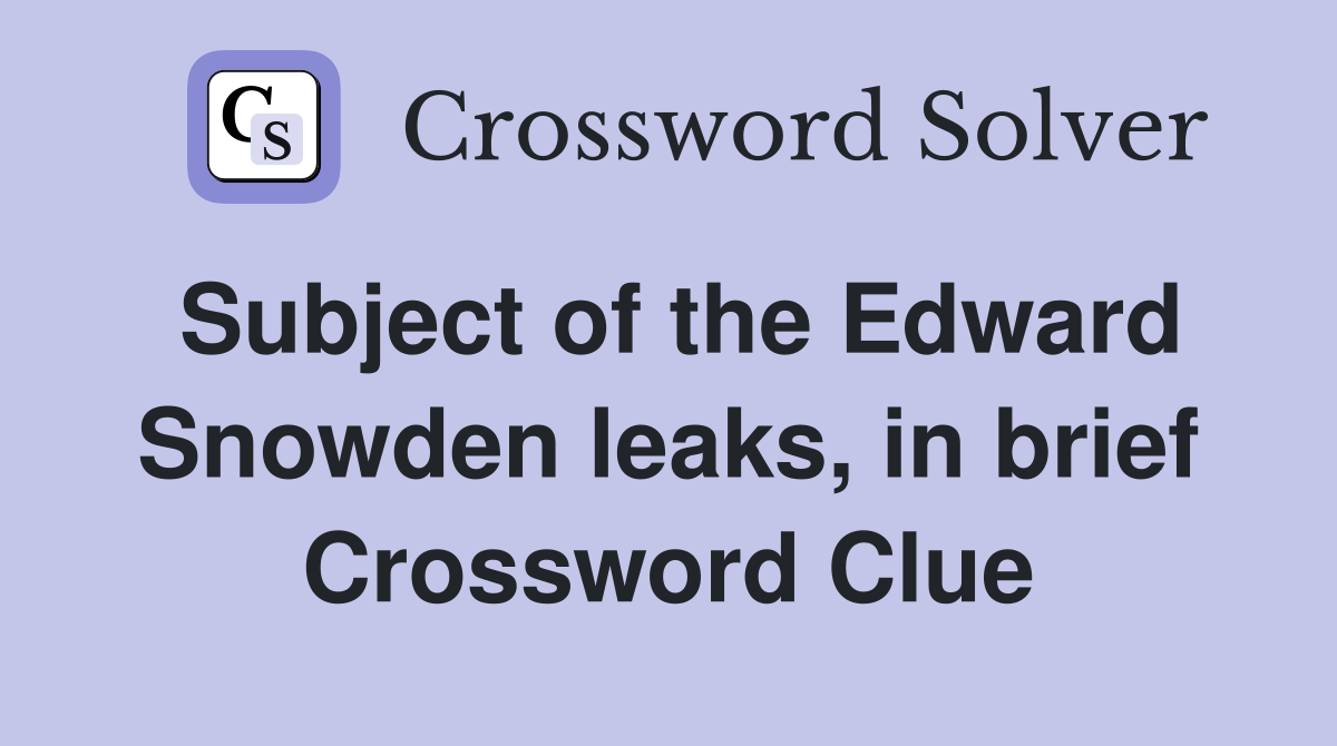 Subject of the Edward Snowden leaks, in brief Crossword Clue